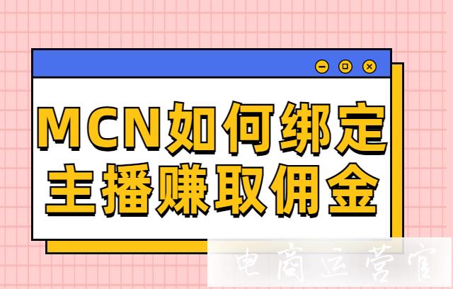 MCN機構(gòu)如何在拼多多綁定主播及賺取傭金?拼多多MCN主播帶貨教程